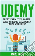 Udemy: The Essential Step-By-Step Guide on How to Make Money Online with Udemy. E-book. Formato EPUB