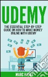 Udemy: The Essential Step-By-Step Guide on How to Make Money Online with Udemy. E-book. Formato EPUB ebook