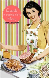 Quando in cucina c'era Mary. E-book. Formato EPUB ebook di Serena Baldoni