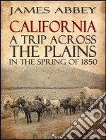 California: A Trip Across the Plains, in the Spring of 1850. E-book. Formato EPUB