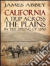 California: A Trip Across the Plains, in the Spring of 1850. E-book. Formato EPUB ebook di James Abbey