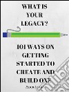 What Is Your Legacy? 101 Ideas On Getting Started to Create and Build One. E-book. Formato EPUB ebook di Anca Iovita