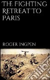 The fighting retreat to Paris. E-book. Formato EPUB ebook di Roger Ingpen