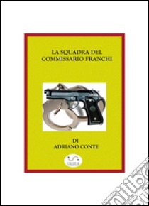 La squadra del commissario Franchi. E-book. Formato EPUB ebook di Adriano Conte