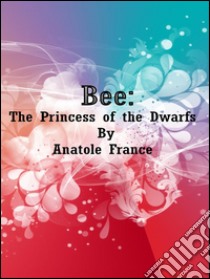 Bee: The Princess of the Dwarfs. E-book. Formato Mobipocket ebook di Anatole France