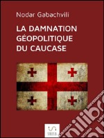 La damnation géopolitique du Caucase. E-book. Formato Mobipocket ebook