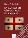 La damnation géopolitique du Caucase. E-book. Formato EPUB ebook di Nodar Gabashvili