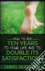 How to add ten years to your life and to double its satisfactions. E-book. Formato Mobipocket ebook