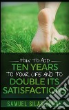 How to add ten years to your life and to double its satisfactions. E-book. Formato Mobipocket ebook