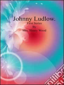 Johnny Ludlow: First Series. E-book. Formato EPUB ebook di Mrs. Henry Wood