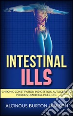 Intestinal ills - Chronic Constipation Indigestion Autogenetic Poisons Diarrhea, Piles, Etc.. E-book. Formato EPUB