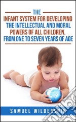 The Infant system for developing the intellectual and moral powers of all children, from one to seven years of age. E-book. Formato Mobipocket ebook