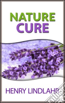 Nature cure. E-book. Formato EPUB ebook di Henry Lindlahr