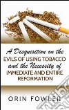 A disquisition on the evils of using tobacco and the necessity of immediate and entire reformation. E-book. Formato Mobipocket ebook