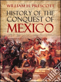 History of the Conquest of Mexico. E-book. Formato Mobipocket ebook di William H. Prescott