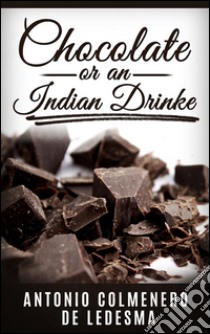 Chocolate or an indian drinke. E-book. Formato Mobipocket ebook di Antonio Colmenero de Ledesma