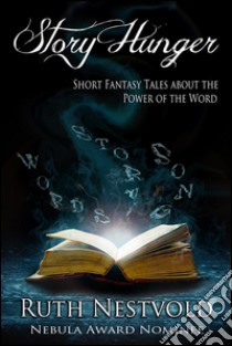 Story Hunger: Short Fantasy Tales About the Power of the Word. E-book. Formato Mobipocket ebook di Ruth Nestvold