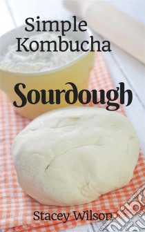 Simple Kombucha Sourdough. E-book. Formato EPUB ebook di Stacey Wilson