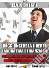 Raggiungere la Libertà Lavorativa e Finanziaria: Come Creare Business e Rendite Finanziarie partendo da Zero. E-book. Formato Mobipocket ebook di Elvis Crespi