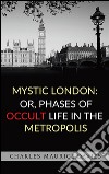 Mystic London: or, Phases of occult life in the metropolis. E-book. Formato EPUB ebook