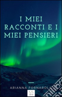 I miei racconti e i miei pensieri. E-book. Formato Mobipocket ebook di Arianna Fornarola