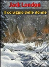 Il coraggio delle donne. E-book. Formato EPUB ebook di Jack London