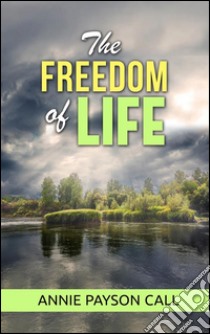 The freedom of life. E-book. Formato EPUB ebook di Annie Payson Call