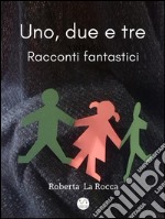 Uno, due e tre...racconti fantastici. E-book. Formato EPUB