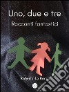 Uno, due e tre...racconti fantastici. E-book. Formato EPUB ebook