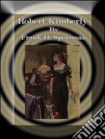 Robert Kimberly. E-book. Formato EPUB ebook di Frank H. Spearman