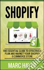 Shopify: The Essential Guide to Effectively Plan and Market Your Shopify E-commerce Store. E-book. Formato EPUB ebook