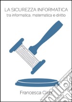 La sicurezza informatica. Tra informatica, matematica e diritto. E-book. Formato EPUB ebook