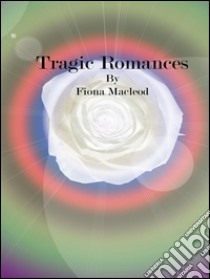 Tragic Romances. E-book. Formato Mobipocket ebook di Fiona Macleod