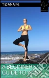A beginner's guide to yoga. E-book. Formato Mobipocket ebook di Tiziana M.
