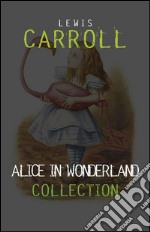 Alice in Wonderland: The Complete Collection + A Biography of the Author (The Greatest Fictional Characters of All Time). E-book. Formato EPUB ebook