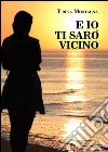 E io ti sarò vicino. E-book. Formato EPUB ebook di Teresa Montagna