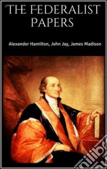 The Federalist Papers . E-book. Formato EPUB ebook di James Madison