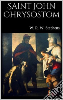 Saint John Chrysostom, his life and times. E-book. Formato EPUB ebook di W. R. W. Stephens