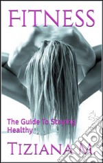 Fitness,The Guide To Staying Healthy. E-book. Formato EPUB ebook