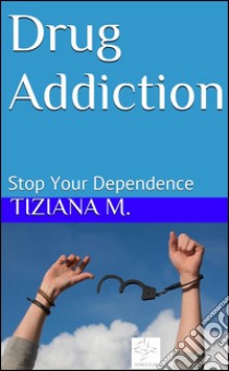 Drug Addiction Stop Your Dependence. E-book. Formato Mobipocket ebook di Tiziana M.