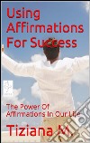 Using affirmations for success. E-book. Formato EPUB ebook