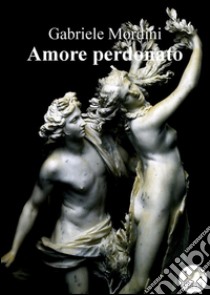 Amore perdonato. E-book. Formato EPUB ebook di Gabriele Mordini