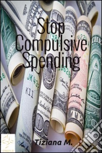 Stop compulsive spending. E-book. Formato Mobipocket ebook di Tiziana M.