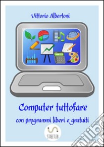Computer tuttofare con programmi liberi e gratuiti. E-book. Formato PDF ebook di Vittorio Albertoni
