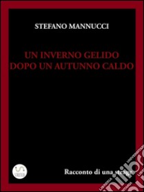 Un inverno gelido dopo un autunno caldo. Racconto di una strage. E-book. Formato EPUB ebook di Stefano Mannucci