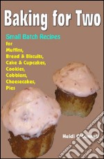 Baking for Two : Small Batch Recipes for Muffins, Bread &amp; Biscuits, Cake &amp; Cupcakes, Cookies, Cobblers, Cheesecakes, Pies. E-book. Formato EPUB ebook