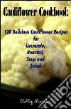 Cauliflower Cookbook :120 Delicious Cauliflower Recipes for Casserole, Roasted, Soup and Salad . E-book. Formato EPUB ebook