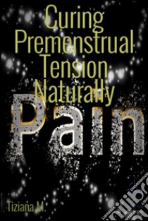 Curing premenstrual tension naturally. E-book. Formato Mobipocket ebook di Tiziana M.