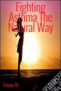 Fighting asthma the natural way. E-book. Formato EPUB ebook di Tiziana M.