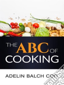 The A B C of cooking. E-book. Formato Mobipocket ebook di Adelin Balch Coit